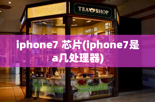 iphone7 芯片(iphone7是a几处理器)