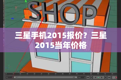 三星手机2015报价？三星2015当年价格