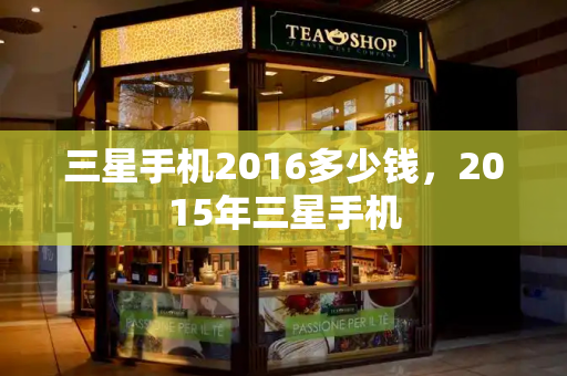 三星手机2016多少钱，2015年三星手机