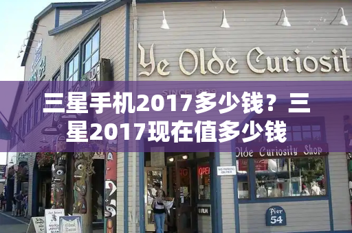 三星手机2017多少钱？三星2017现在值多少钱-第1张图片-星选测评