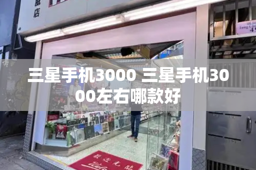 三星手机3000 三星手机3000左右哪款好-第1张图片-星选测评