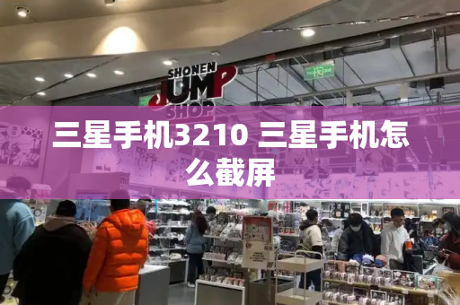 三星手机3210 三星手机怎么截屏-第1张图片-星选测评