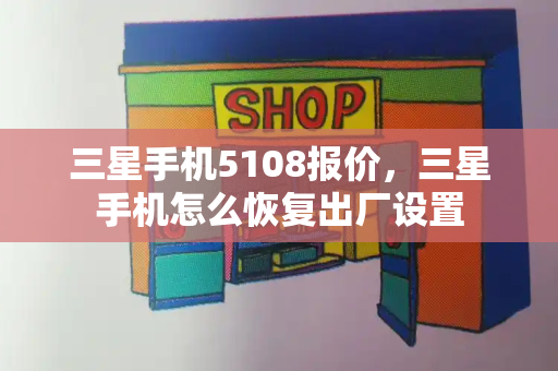 三星手机5108报价，三星手机怎么恢复出厂设置-第1张图片-星选测评