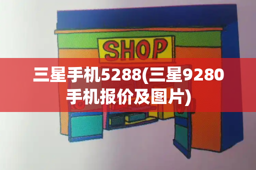 三星手机5288(三星9280手机报价及图片)-第1张图片-星选测评