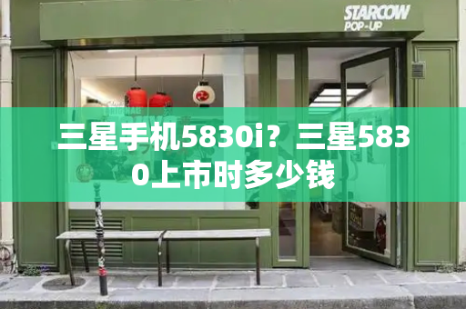 三星手机5830i？三星5830上市时多少钱