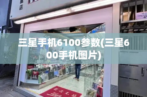 三星手机6100参数(三星600手机图片)-第1张图片-星选测评