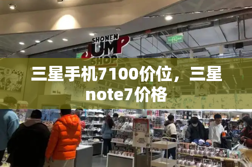 三星手机7100价位，三星note7价格-第1张图片-星选测评