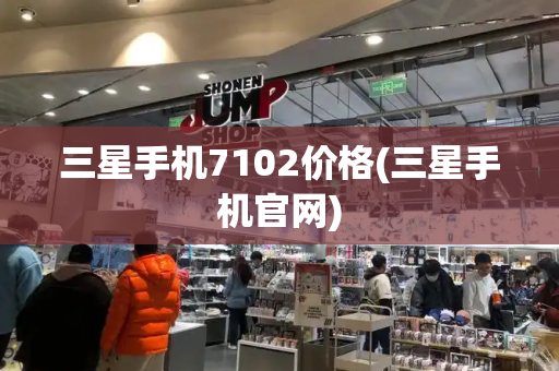 三星手机7102价格(三星手机官网)