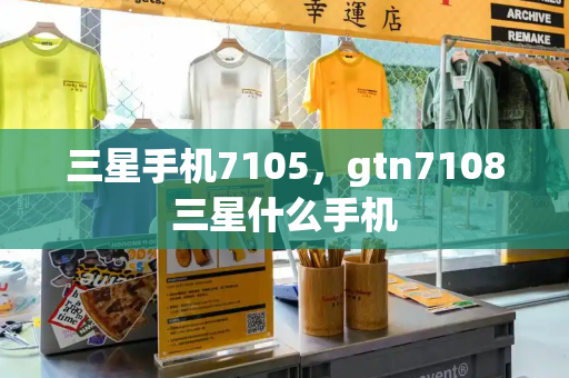 三星手机7105，gtn7108三星什么手机-第1张图片-星选测评