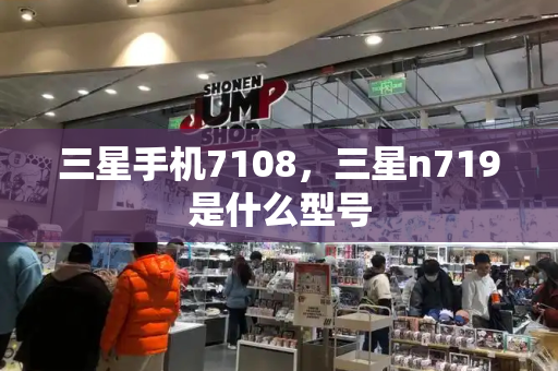 三星手机7108，三星n719是什么型号