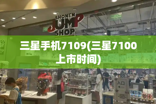 三星手机7109(三星7100上市时间)-第1张图片-星选测评