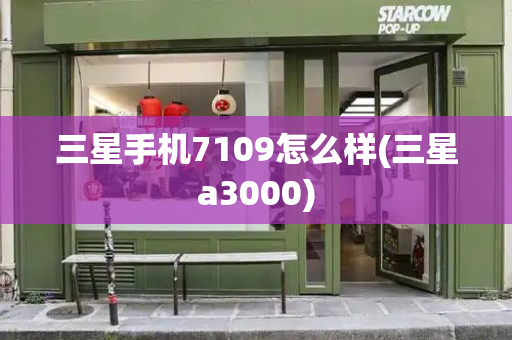 三星手机7109怎么样(三星a3000)
