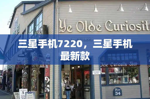 三星手机7220，三星手机最新款-第1张图片-星选测评
