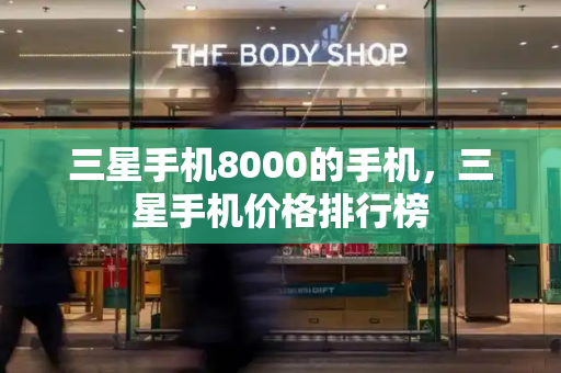 三星手机8000的手机，三星手机价格排行榜-第1张图片-星选测评