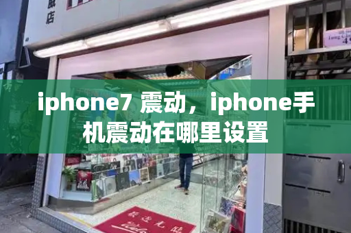 iphone7 震动，iphone手机震动在哪里设置-第1张图片-星选测评