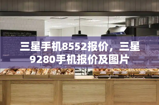 三星手机8552报价，三星9280手机报价及图片