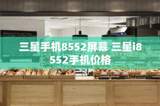 三星手机8552屏幕 三星i8552手机价格-第1张图片-星选测评