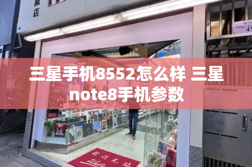 三星手机8552怎么样 三星note8手机参数-第1张图片-星选测评