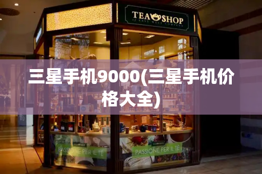 三星手机9000(三星手机价格大全)-第1张图片-星选测评