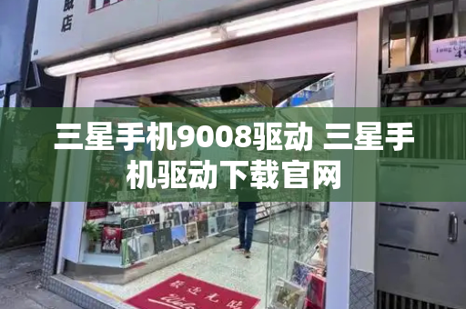 三星手机9008驱动 三星手机驱动下载官网