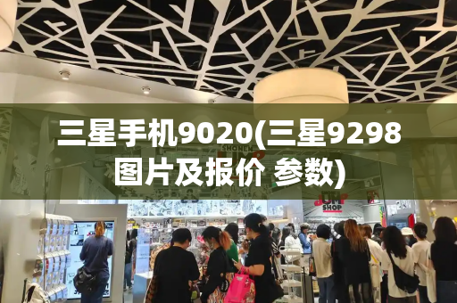 三星手机9020(三星9298图片及报价 参数)-第1张图片-星选测评