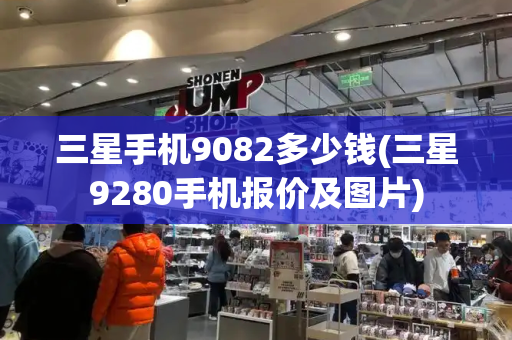 三星手机9082多少钱(三星9280手机报价及图片)-第1张图片-星选测评