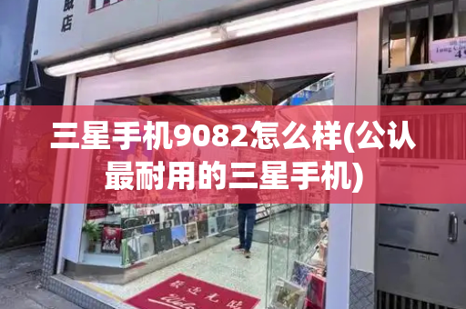 三星手机9082怎么样(公认最耐用的三星手机)