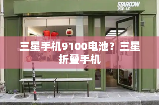三星手机9100电池？三星折叠手机