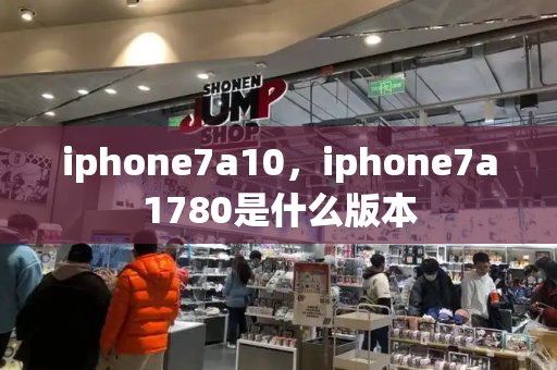 iphone7a10，iphone7a1780是什么版本