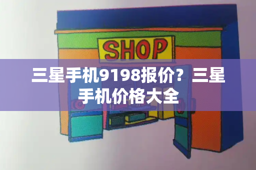 三星手机9198报价？三星手机价格大全