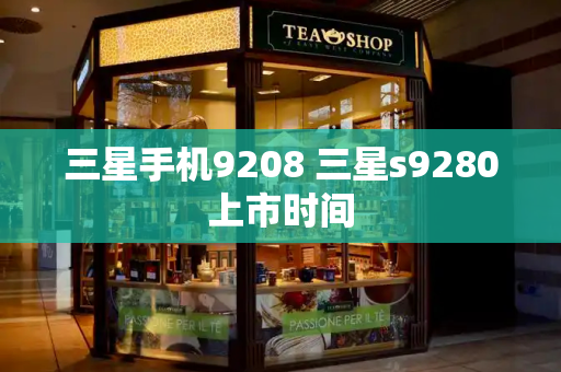 三星手机9208 三星s9280上市时间