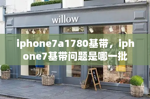 iphone7a1780基带，iphone7基带问题是哪一批-第1张图片-星选测评