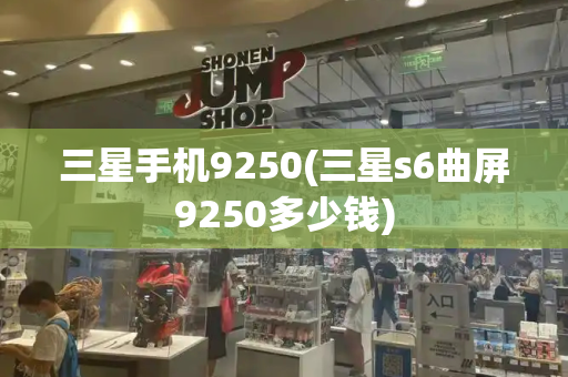 三星手机9250(三星s6曲屏9250多少钱)