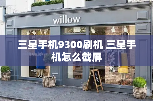 三星手机9300刷机 三星手机怎么截屏