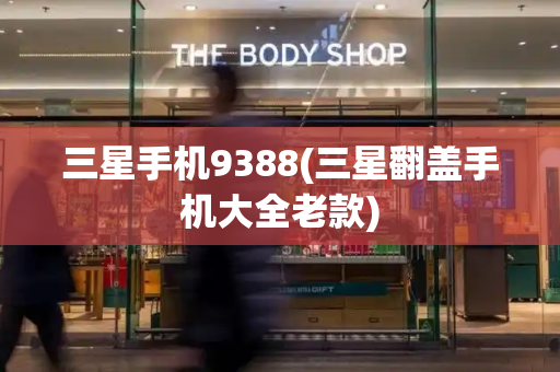三星手机9388(三星翻盖手机大全老款)