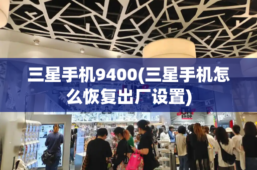 三星手机9400(三星手机怎么恢复出厂设置)-第1张图片-星选测评