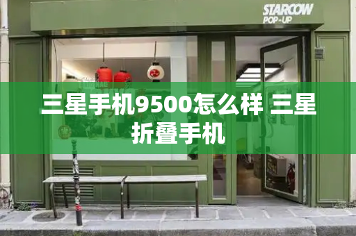 三星手机9500怎么样 三星折叠手机-第1张图片-星选测评