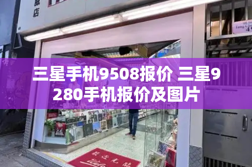 三星手机9508报价 三星9280手机报价及图片-第1张图片-星选测评