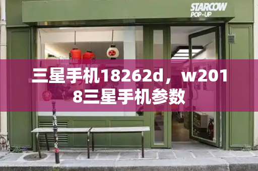 三星手机18262d，w2018三星手机参数-第1张图片-星选测评