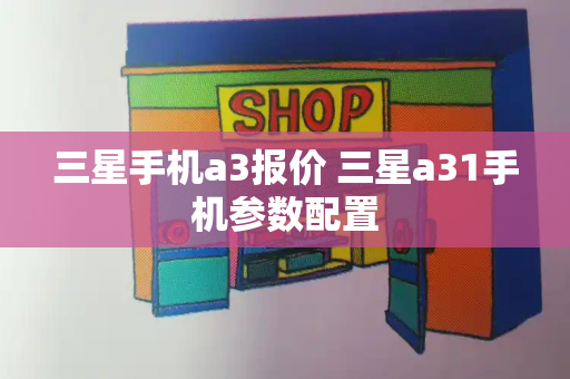 三星手机a3报价 三星a31手机参数配置-第1张图片-星选测评
