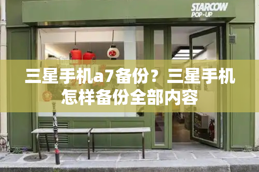 三星手机a7备份？三星手机怎样备份全部内容