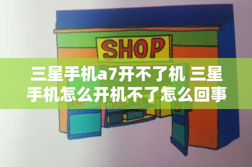 三星手机a7开不了机 三星手机怎么开机不了怎么回事-第1张图片-星选测评