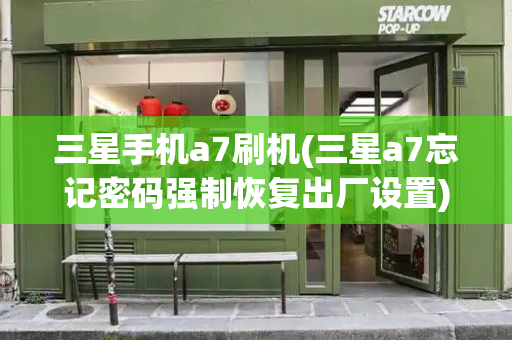 三星手机a7刷机(三星a7忘记密码强制恢复出厂设置)