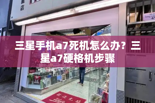 三星手机a7死机怎么办？三星a7硬格机步骤