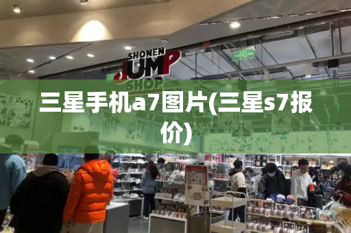 三星手机a7图片(三星s7报价)