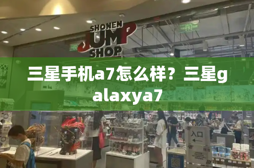 三星手机a7怎么样？三星galaxya7