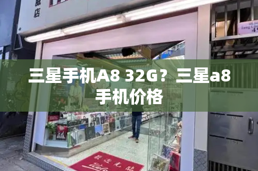 三星手机A8 32G？三星a8手机价格