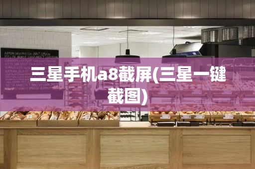 三星手机a8截屏(三星一键截图)