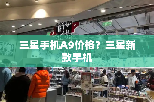 三星手机A9价格？三星新款手机