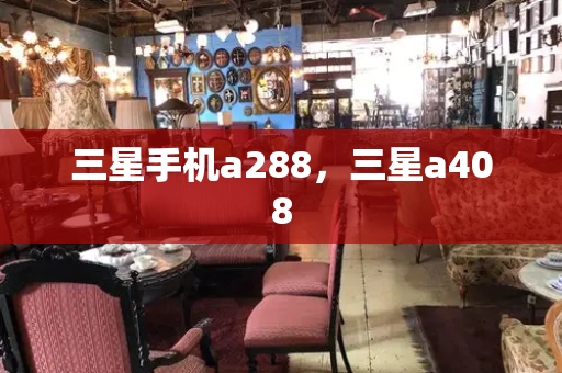 三星手机a288，三星a408-第1张图片-星选测评
